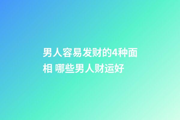 男人容易发财的4种面相 哪些男人财运好